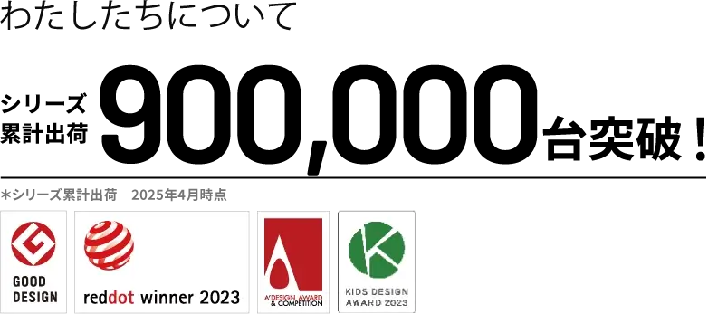 累計900000台突破 A'DesignAward RedDotDesign Award GOOD DESIGN