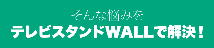 そんな悩みをテレビスタンドWALLで解決！