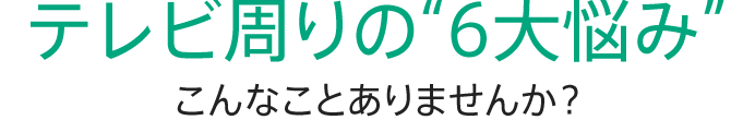 テレビ周りの5大悩みこんなことありませんか？